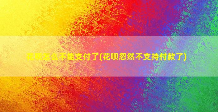 花呗怎么不能支付了(花呗忽然不支持付款了)