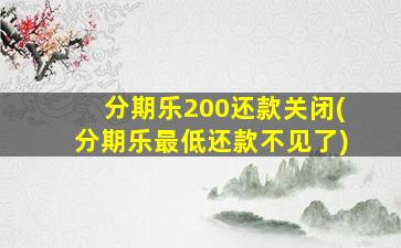 分期乐200还款关闭(分期乐最低还款不见了)