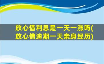 放心借利息是一天一涨吗(放心借逾期一天亲身经历)