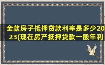 全款房子抵押贷款利率是多少2023(现在房产抵押贷款一般年利率多少)