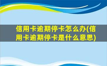 信用卡逾期停卡怎么办(信用卡逾期停卡是什么意思)