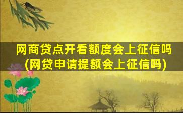 网商贷点开看额度会上征信吗(网贷申请提额会上征信吗)