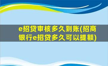 e招贷审核多久到账(招商银行e招贷多久可以提额)