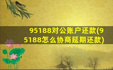 95188对公账户还款(95188怎么协商延期还款)