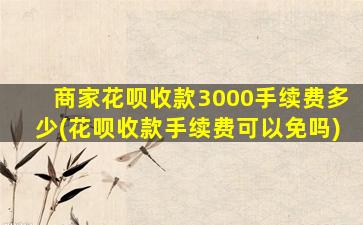 商家花呗收款3000手续费多少(花呗收款手续费可以免吗)