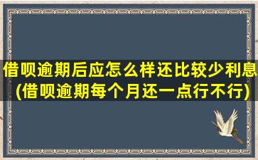 借呗逾期后应怎么样还比较少利息(借呗逾期每个月还一点行不行)