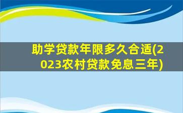 助学贷款年限多久合适(2023农村贷款免息三年)