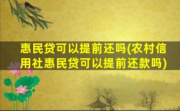 惠民贷可以提前还吗(农村信用社惠民贷可以提前还款吗)