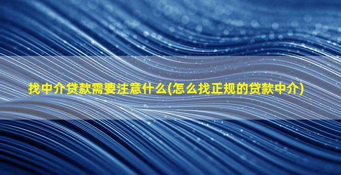 找中介贷款需要注意什么(怎么找正规的贷款中介)