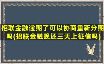 招联金融逾期了可以协商重新分期吗(招联金融晚还三天上征信吗)