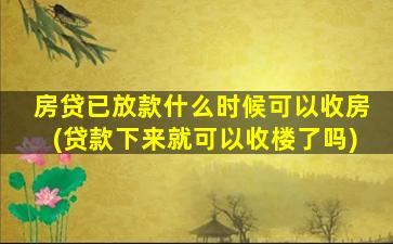 房贷已放款什么时候可以收房(贷款下来就可以收楼了吗)