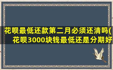 花呗最低还款第二月必须还清吗(花呗3000块钱最低还是分期好)