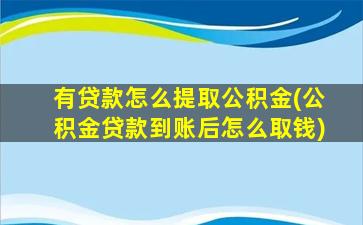 有贷款怎么提取公积金(公积金贷款到账后怎么取钱)