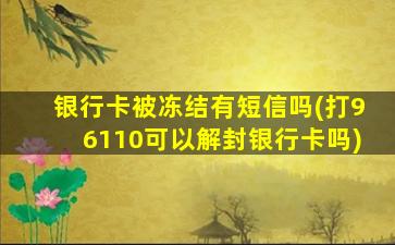 银行卡被冻结有短信吗(打96110可以解封银行卡吗)