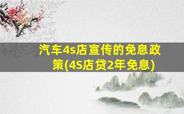 汽车4s店宣传的免息政策(4S店贷2年免息)