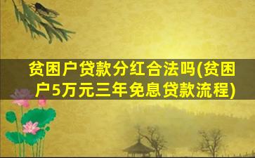 贫困户贷款分红合法吗(贫困户5万元三年免息贷款流程)