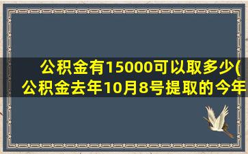 公积金有15000可以取多少(公积金去年10月8号提取的今年)