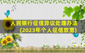 人民银行征信异议处理办法(2023年个人征信放宽)