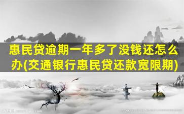 惠民贷逾期一年多了没钱还怎么办(交通银行惠民贷还款宽限期)