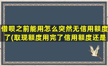 借呗之前能用怎么突然无信用额度了(取现额度用完了信用额度还是能用吗)