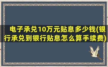 电子承兑10万元贴息多少钱(银行承兑到银行贴息怎么算手续费)