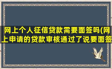 网上个人征信贷款需要面签吗(网上申请的贷款审核通过了说要面签)