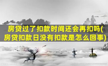 房贷过了扣款时间还会再扣吗(房贷扣款日没有扣款是怎么回事)