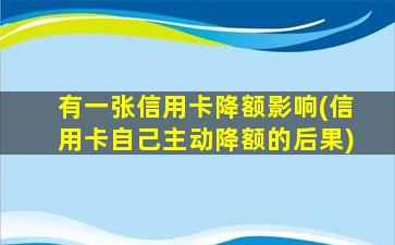 有一张信用卡降额影响(信用卡自己主动降额的后果)