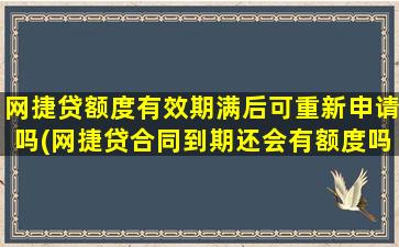 网捷贷额度有效期满后可重新申请吗(网捷贷合同到期还会有额度吗)