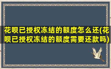 花呗已授权冻结的额度怎么还(花呗已授权冻结的额度需要还款吗)