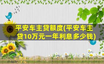 平安车主贷额度(平安车主贷10万元一年利息多少钱)