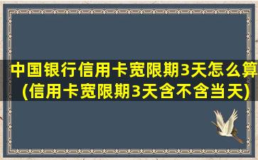 中国银行信用卡宽限期3天怎么算(信用卡宽限期3天含不含当天)