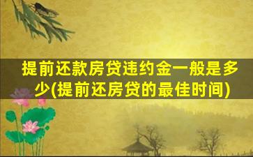 提前还款房贷违约金一般是多少(提前还房贷的最佳时间)