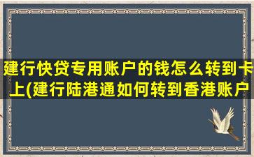 建行快贷专用账户的钱怎么转到卡上(建行陆港通如何转到香港账户)