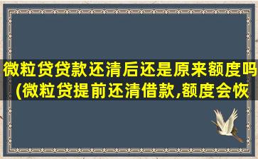 微粒贷贷款还清后还是原来额度吗(微粒贷提前还清借款,额度会恢复吗)