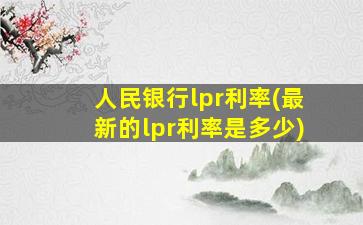 人民银行lpr利率(最新的lpr利率是多少)