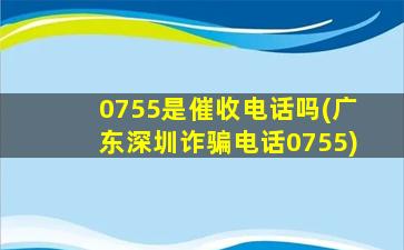 0755是催收电话吗(广东深圳诈骗电话0755)