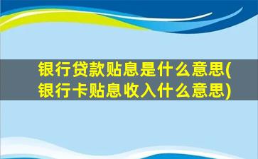 银行贷款贴息是什么意思(银行卡贴息收入什么意思)