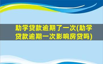 助学贷款逾期了一次(助学贷款逾期一次影响房贷吗)