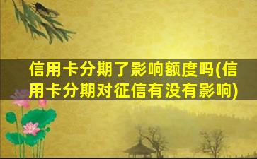 信用卡分期了影响额度吗(信用卡分期对征信有没有影响)