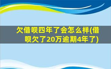 欠借呗四年了会怎么样(借呗欠了20万逾期4年了)