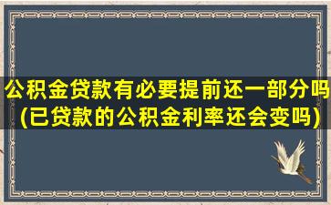 公积金贷款有必要提前还一部分吗(已贷款的公积金利率还会变吗)