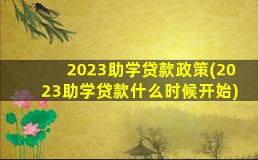 2023助学贷款政策(2023助学贷款什么时候开始)