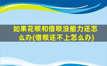 如果花呗和借呗没能力还怎么办(借呗还不上怎么办)