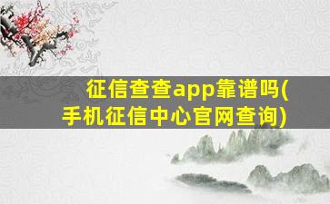 征信查查app靠谱吗(手机征信中心官网查询)