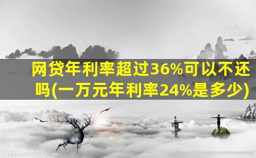 网贷年利率超过36%可以不还吗(一万元年利率24%是多少)