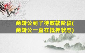 商转公到了待放款阶段(商转公一直在抵押状态)