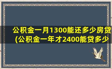 公积金一月1300能还多少房贷(公积金一年才2400能贷多少钱)