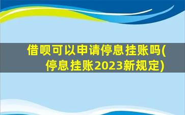 借呗可以申请停息挂账吗(停息挂账2023新规定)