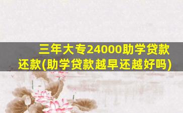 三年大专24000助学贷款还款(助学贷款越早还越好吗)